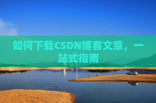 如何下载CSDN博客文章，一站式指南